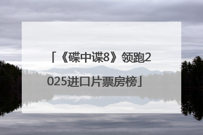 《碟中谍8》领跑2025进口片票房榜