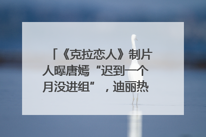 《克拉恋人》制片人曝唐嫣“迟到一个月没进组”，迪丽热巴险些被替换！刚刚，唐嫣方最新发声