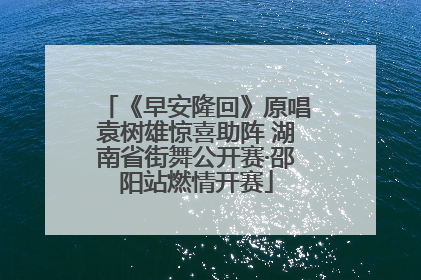 《早安隆回》原唱袁树雄惊喜助阵 湖南省街舞公开赛·邵阳站燃情开赛