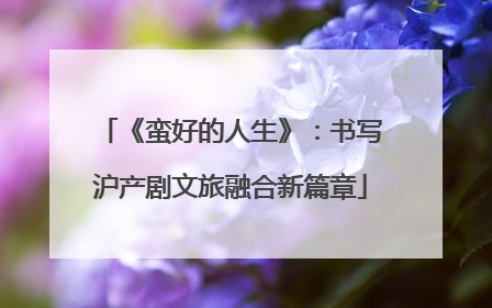 《蛮好的人生》：书写沪产剧文旅融合新篇章
