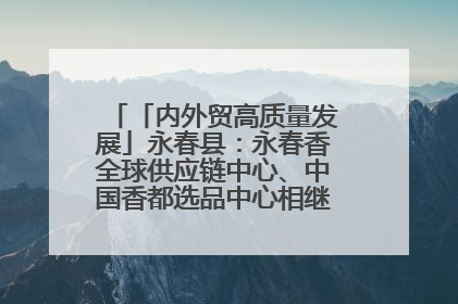 「内外贸高质量发展」永春县：永春香全球供应链中心、中国香都选品中心相继运营——一根香“点燃”百亿产业