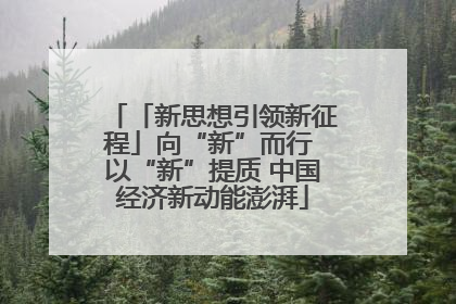 「新思想引领新征程」向“新”而行 以“新”提质 中国经济新动能澎湃