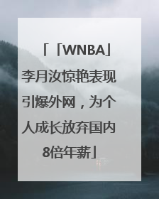 「WNBA」李月汝惊艳表现引爆外网，为个人成长放弃国内8倍年薪