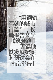 “用钢轨写就的城市诗篇”，长篇报告文学《筑梦路上——无锡地铁发展纪实》研讨会在南京举行