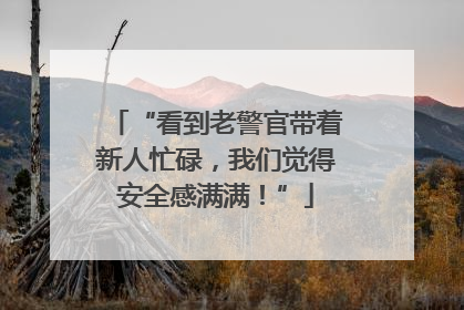 “看到老警官带着新人忙碌，我们觉得安全感满满！”
