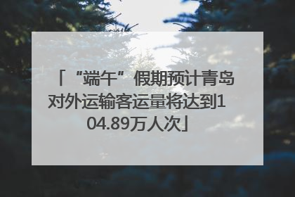 “端午”假期预计青岛对外运输客运量将达到104.89万人次