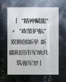“精神赋能”+“政策护航”双拥创新举 新疆和田市军地共筑强军梦