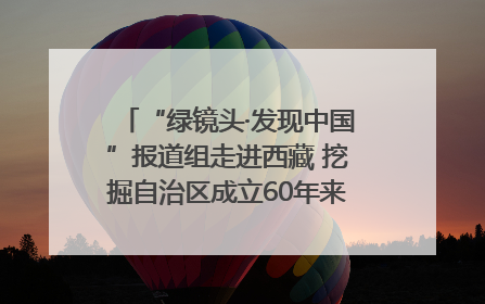 “绿镜头·发现中国”报道组走进西藏 挖掘自治区成立60年来生动气象故事
