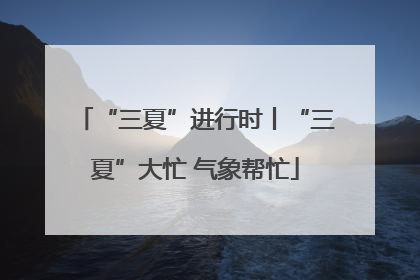 “三夏”进行时丨“三夏”大忙 气象帮忙