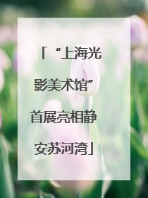 “上海光影美术馆”首展亮相静安苏河湾
