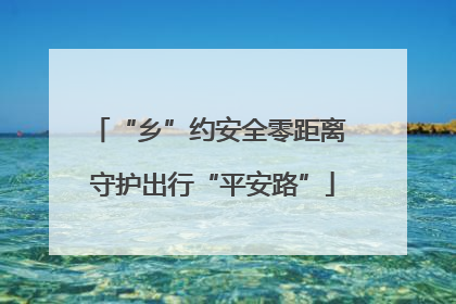 “乡”约安全零距离 守护出行“平安路”