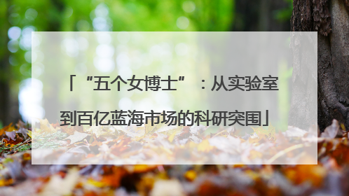 “五个女博士”：从实验室到百亿蓝海市场的科研突围