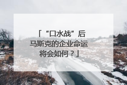 “口水战”后 马斯克的企业命运将会如何？