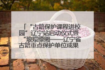 “古籍保护课程进校园”辽宁站启动仪式暨“琅嬛缥缃——辽宁省古籍重点保护单位成果展”在辽宁大学举行