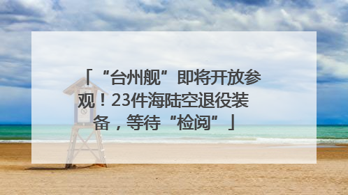 “台州舰”即将开放参观！23件海陆空退役装备，等待“检阅”