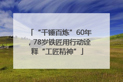 “千锤百炼”60年，78岁铁匠用行动诠释“工匠精神”