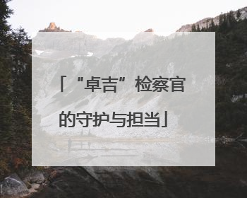 “卓吉”检察官的守护与担当
