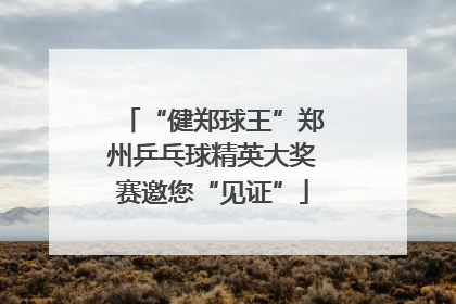 “健郑球王”郑州乒乓球精英大奖赛邀您“见证”