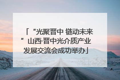 “光聚晋中 链动未来”山西·晋中光介质产业发展交流会成功举办