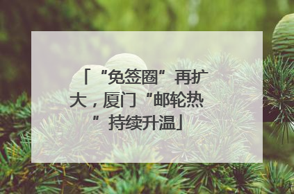 “免签圈”再扩大，厦门“邮轮热”持续升温