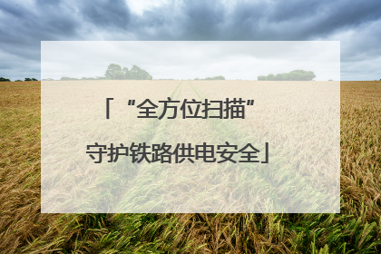 “全方位扫描” 守护铁路供电安全