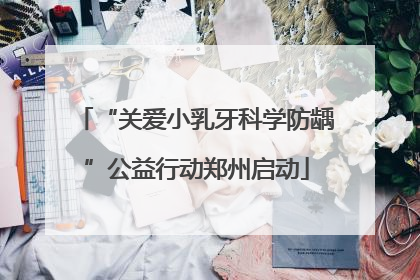 “关爱小乳牙科学防龋”公益行动郑州启动