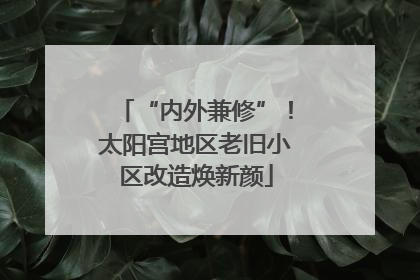 “内外兼修”！太阳宫地区老旧小区改造焕新颜
