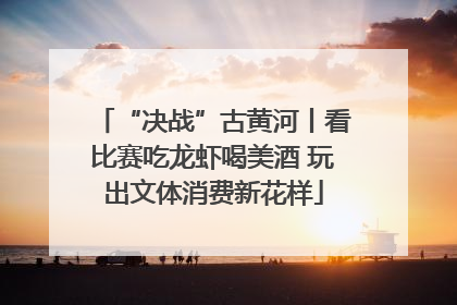 “决战”古黄河丨看比赛吃龙虾喝美酒 玩出文体消费新花样