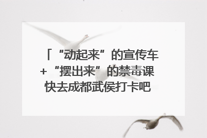 “动起来”的宣传车+“摆出来”的禁毒课 快去成都武侯打卡吧｜国际禁毒日