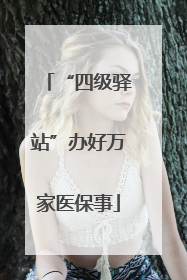 “四级驿站”办好万家医保事