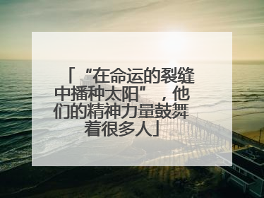 “在命运的裂缝中播种太阳”，他们的精神力量鼓舞着很多人