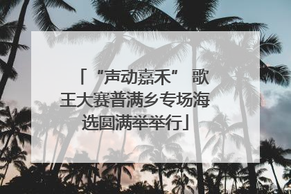 “声动嘉禾” 歌王大赛普满乡专场海选圆满举举行
