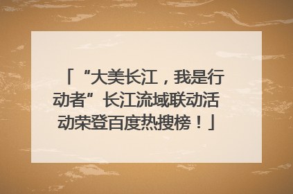 “大美长江，我是行动者”长江流域联动活动荣登百度热搜榜！
