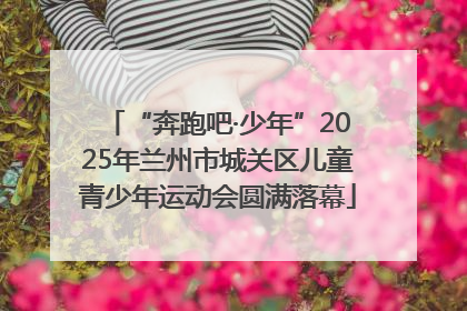 “奔跑吧·少年”2025年兰州市城关区儿童青少年运动会圆满落幕