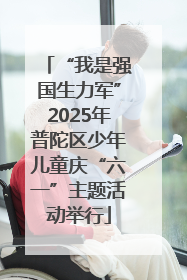 “我是强国生力军”2025年普陀区少年儿童庆“六一”主题活动举行