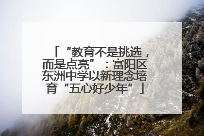 “教育不是挑选，而是点亮”：富阳区东洲中学以新理念培育“五心好少年”