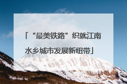 “最美铁路”织就江南水乡城市发展新纽带