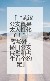 “武汉公安真是太人性化了！” 考场外，硚口公安民警和考生有个约定