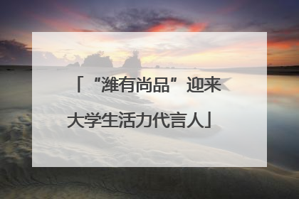 “潍有尚品”迎来大学生活力代言人