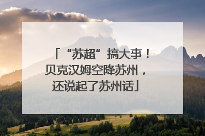“苏超”搞大事！贝克汉姆空降苏州，还说起了苏州话