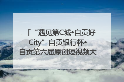 “遇见第C城•自贡好City”自贡银行杯•自贡第六届原创短视频大赛获奖名单出炉｜美好生活有“盐”味