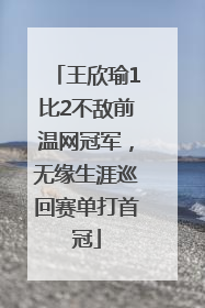 王欣瑜1比2不敌前温网冠军，无缘生涯巡回赛单打首冠