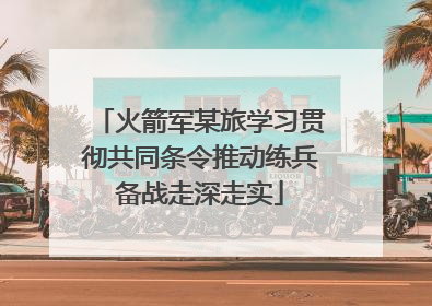 火箭军某旅学习贯彻共同条令推动练兵备战走深走实