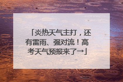 炎热天气主打，还有雷雨、强对流！高考天气预报来了→