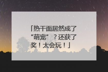 热干面居然成了“萌宠”？还获了奖！太会玩！