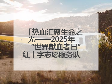 热血汇聚生命之光——2025年“世界献血者日”红十字志愿服务队在行动