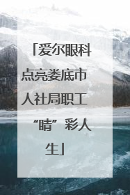爱尔眼科点亮娄底市人社局职工“睛”彩人生