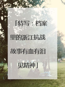 特写：档案里的浙江抗战故事有血有泪见精神