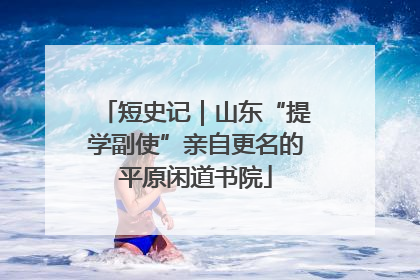 短史记｜山东“提学副使”亲自更名的平原闲道书院
