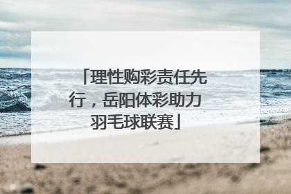 理性购彩责任先行，岳阳体彩助力羽毛球联赛
